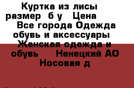 Куртка из лисы 46 размер  б/у › Цена ­ 4 500 - Все города Одежда, обувь и аксессуары » Женская одежда и обувь   . Ненецкий АО,Носовая д.